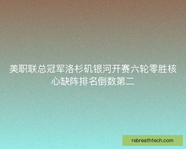 美职联总冠军洛杉矶银河开赛六轮零胜核心缺阵排名倒数第二