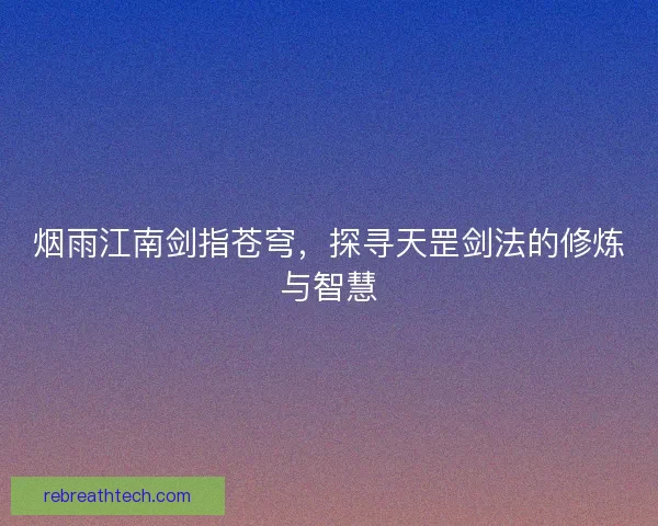烟雨江南剑指苍穹，探寻天罡剑法的修炼与智慧