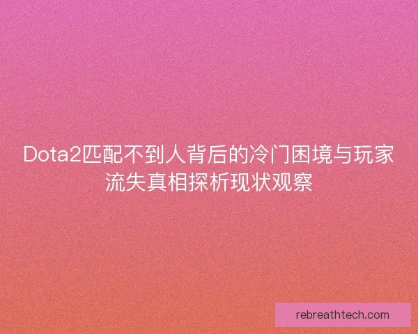 Dota2匹配不到人背后的冷门困境与玩家流失真相探析现状观察