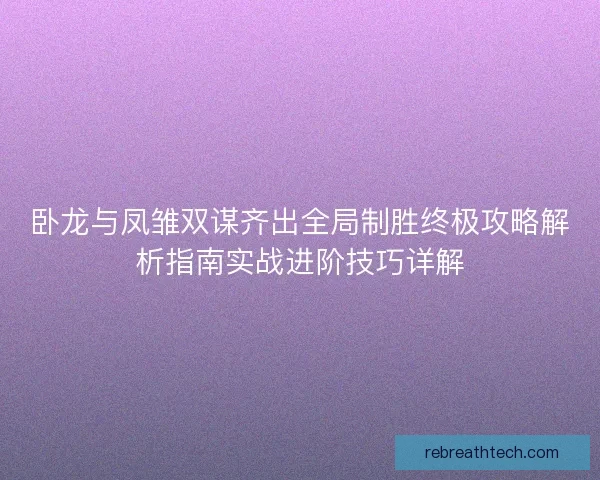 卧龙与凤雏双谋齐出全局制胜终极攻略解析指南实战进阶技巧详解