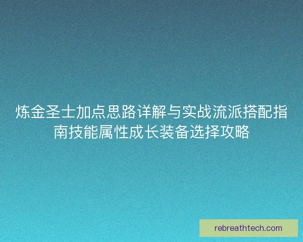 炼金圣士加点思路详解与实战流派搭配指南技能属性成长装备选择攻略