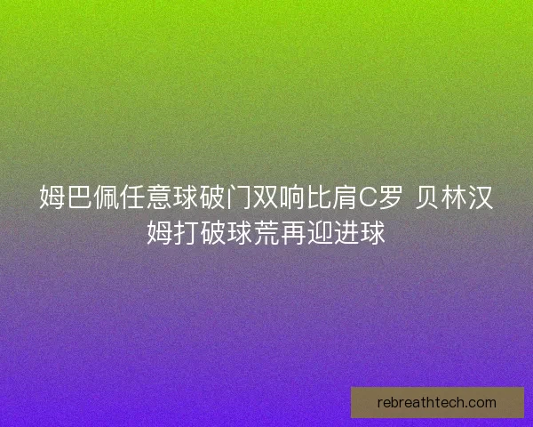 姆巴佩任意球破门双响比肩C罗 贝林汉姆打破球荒再迎进球