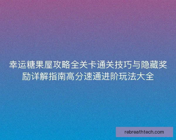 幸运糖果屋攻略全关卡通关技巧与隐藏奖励详解指南高分速通进阶玩法大全