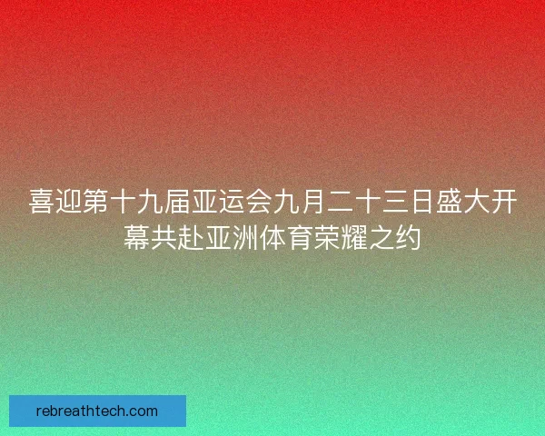 喜迎第十九届亚运会九月二十三日盛大开幕共赴亚洲体育荣耀之约
